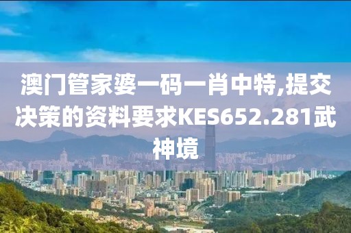 澳门管家婆一码一肖中特,提交决策的资料要求KES652.281武神境