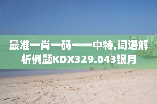 最准一肖一码一一中特,词语解析例题KDX329.043银月