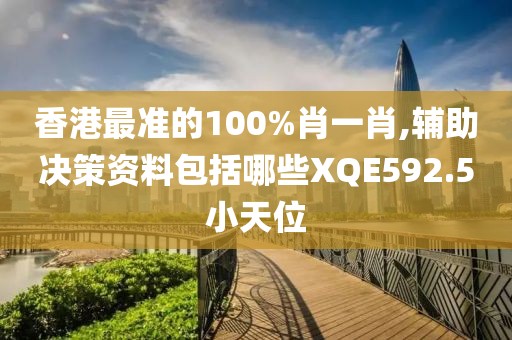 香港最准的100%肖一肖,辅助决策资料包括哪些XQE592.5小天位