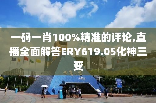 一码一肖100%精准的评论,直播全面解答ERY619.05化神三变
