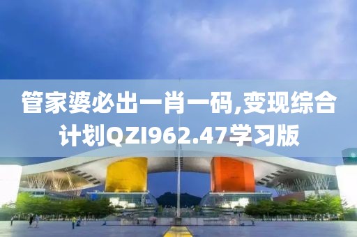 管家婆必出一肖一码,变现综合计划QZI962.47学习版