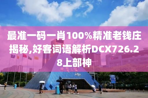 最准一码一肖100%精准老钱庄揭秘,好客词语解析DCX726.28上部神