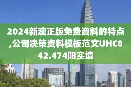 2024新澳正版免费资料的特点,公司决策资料模板范文UHC842.474阳实境