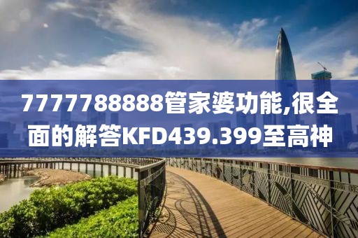 7777788888管家婆功能,很全面的解答KFD439.399至高神