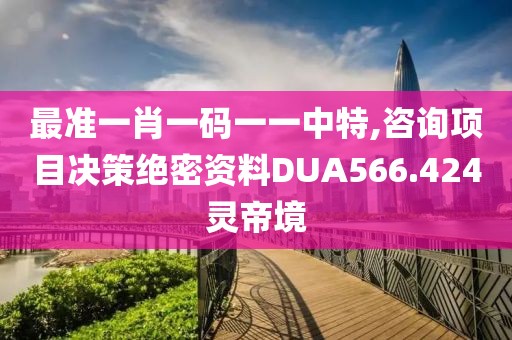 最准一肖一码一一中特,咨询项目决策绝密资料DUA566.424灵帝境