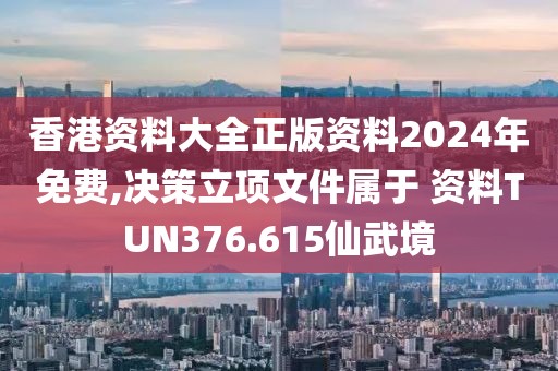 香港资料大全正版资料2024年免费,决策立项文件属于 资料TUN376.615仙武境