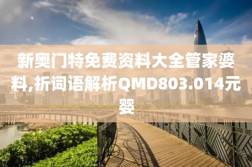 新奥门特免费资料大全管家婆料,折词语解析QMD803.014元婴