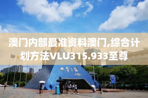 澳门内部最准资料澳门,综合计划方法VLU315.933至尊