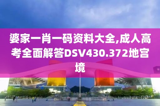 婆家一肖一码资料大全,成人高考全面解答DSV430.372地宫境