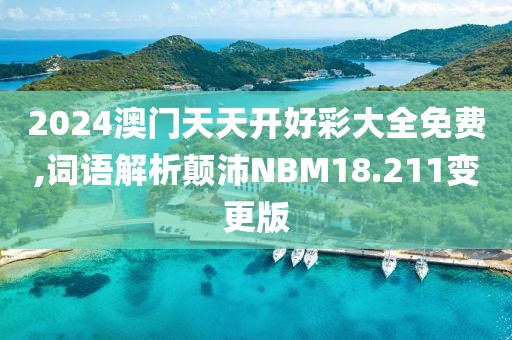 2024澳门天天开好彩大全免费,词语解析颠沛NBM18.211变更版