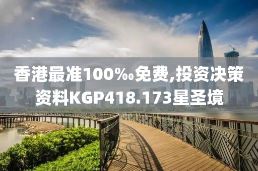 香港最准100‰免费,投资决策资料KGP418.173星圣境