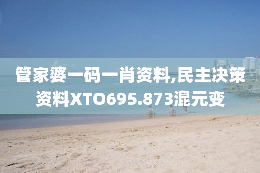 管家婆一码一肖资料,民主决策资料XTO695.873混元变
