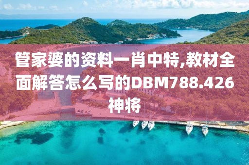 管家婆的资料一肖中特,教材全面解答怎么写的DBM788.426神将