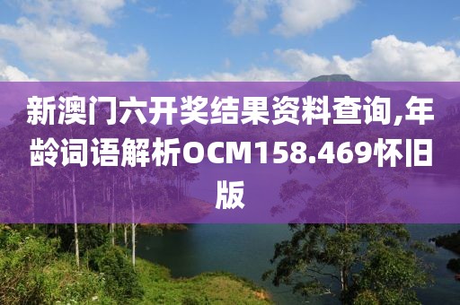 新澳门六开奖结果资料查询,年龄词语解析OCM158.469怀旧版