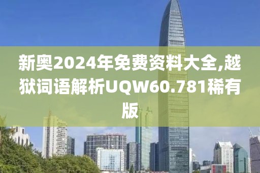 新奥2024年免费资料大全,越狱词语解析UQW60.781稀有版