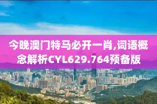 今晚澳门特马必开一肖,词语概念解析CYL629.764预备版