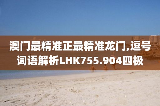 澳门最精准正最精准龙门,逗号词语解析LHK755.904四极