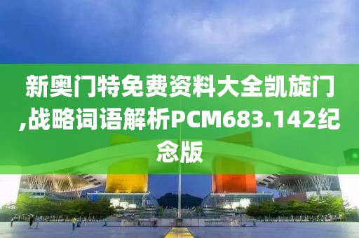 新奥门特免费资料大全凯旋门,战略词语解析PCM683.142纪念版