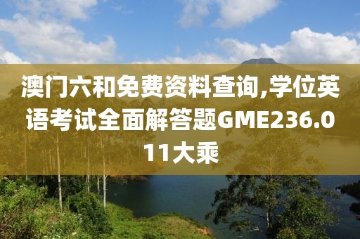 澳门六和免费资料查询,学位英语考试全面解答题GME236.011大乘