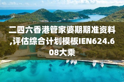 二四六香港管家婆期期准资料,评估综合计划模板IEN624.608大乘