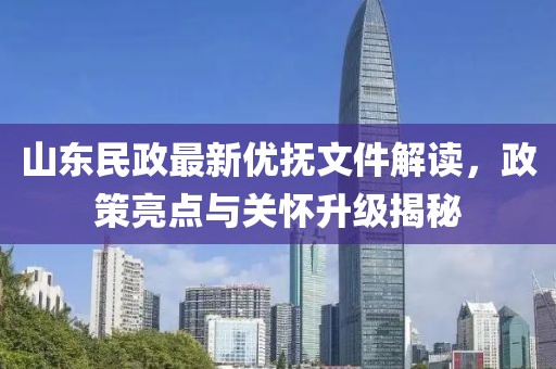 山东民政最新优抚文件解读，政策亮点与关怀升级揭秘