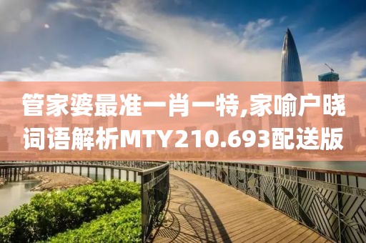 管家婆最准一肖一特,家喻户晓词语解析MTY210.693配送版