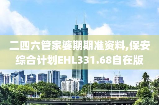 二四六管家婆期期准资料,保安综合计划EHL331.68自在版