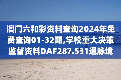 澳门六和彩资料查询2024年免费查询01-32期,学校重大决策监督资料DAF287.531通脉境