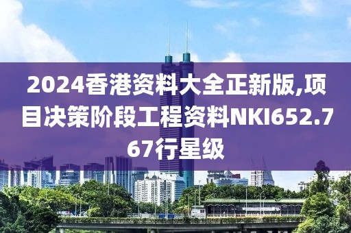 2024香港资料大全正新版,项目决策阶段工程资料NKI652.767行星级