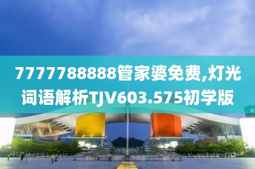 7777788888管家婆免费,灯光词语解析TJV603.575初学版
