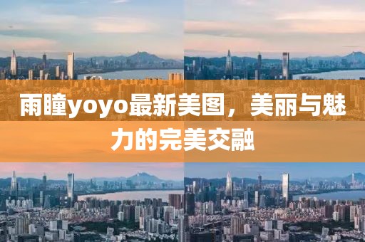 雨瞳yoyo最新美图，美丽与魅力的完美交融