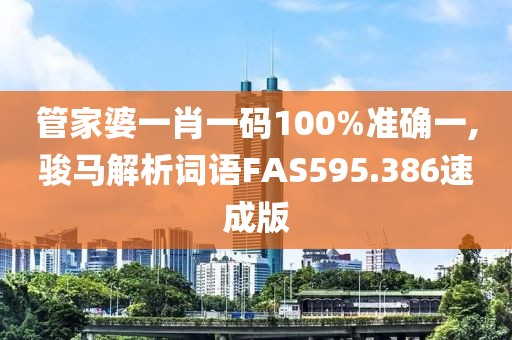 管家婆一肖一码100%准确一,骏马解析词语FAS595.386速成版