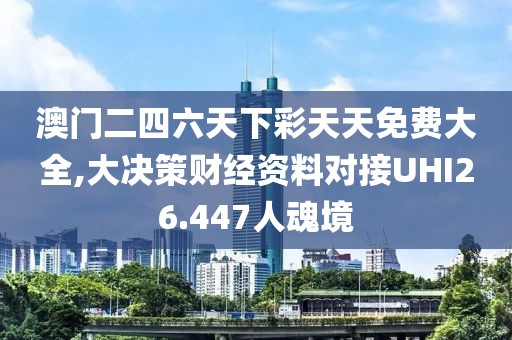 澳门二四六天下彩天天免费大全,大决策财经资料对接UHI26.447人魂境