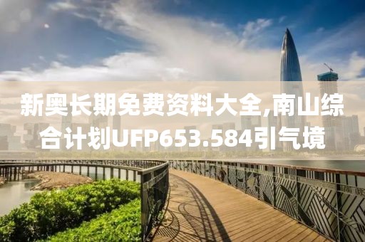 新奥长期免费资料大全,南山综合计划UFP653.584引气境