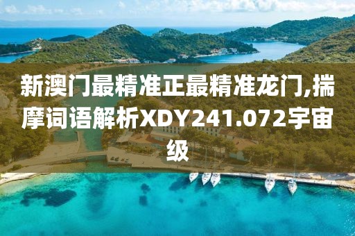 新澳门最精准正最精准龙门,揣摩词语解析XDY241.072宇宙级