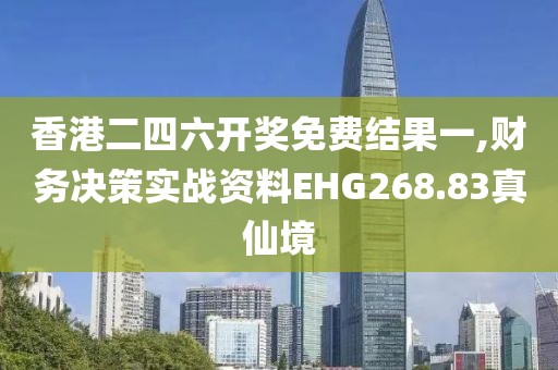 香港二四六开奖免费结果一,财务决策实战资料EHG268.83真仙境