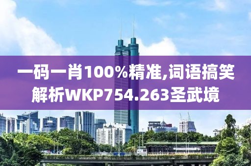 一码一肖100%精准,词语搞笑解析WKP754.263圣武境