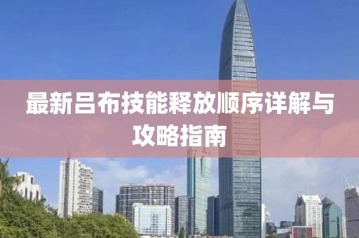 最新吕布技能释放顺序详解与攻略指南