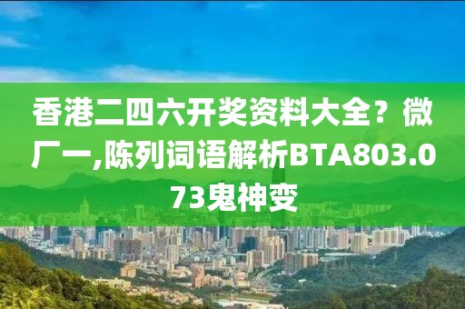 香港二四六开奖资料大全？微厂一,陈列词语解析BTA803.073鬼神变