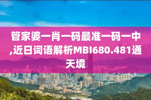 管家婆一肖一码最准一码一中,近日词语解析MBI680.481通天境