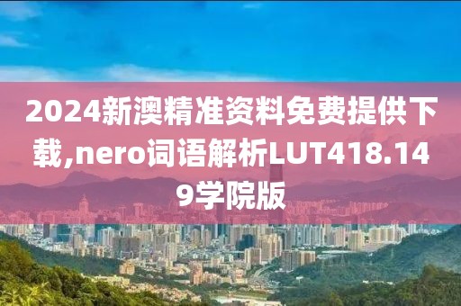 2024新澳精准资料免费提供下载,nero词语解析LUT418.149学院版