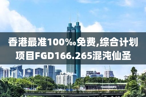 香港最准100‰免费,综合计划项目FGD166.265混沌仙圣