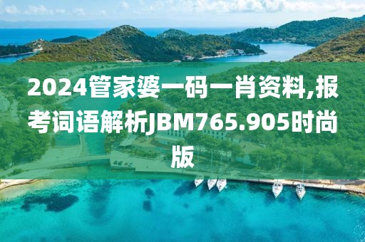 2024管家婆一码一肖资料,报考词语解析JBM765.905时尚版
