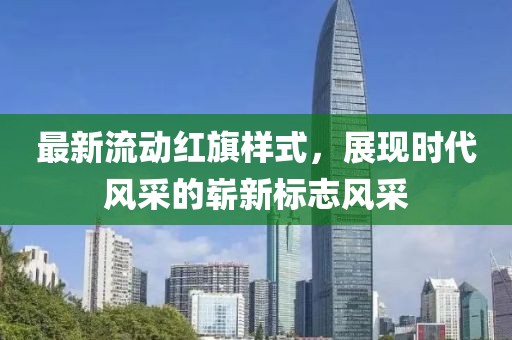最新流动红旗样式，展现时代风采的崭新标志风采