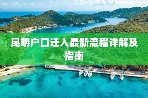 昆明户口迁入最新流程详解及指南