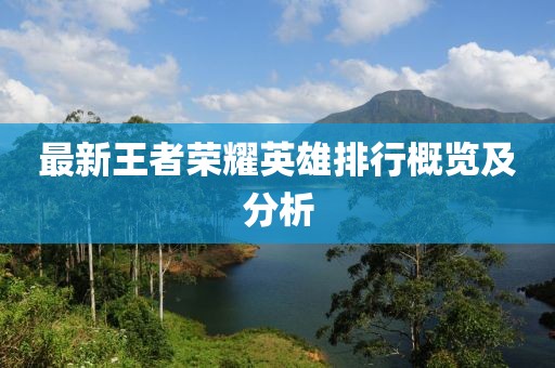 最新王者荣耀英雄排行概览及分析