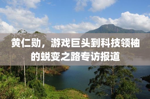 黄仁勋，游戏巨头到科技领袖的蜕变之路专访报道
