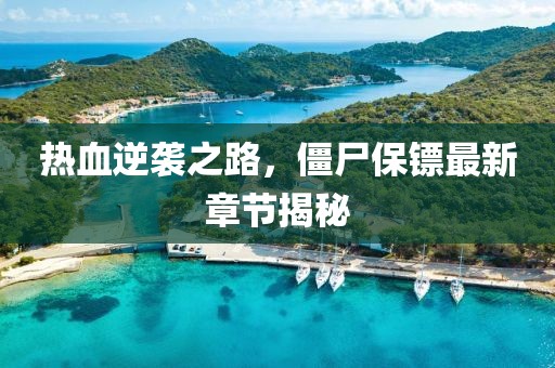 热血逆袭之路，僵尸保镖最新章节揭秘