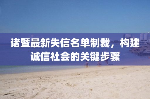 诸暨最新失信名单制裁，构建诚信社会的关键步骤