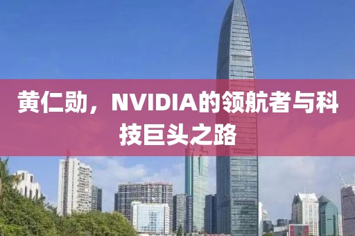 黄仁勋，NVIDIA的领航者与科技巨头之路